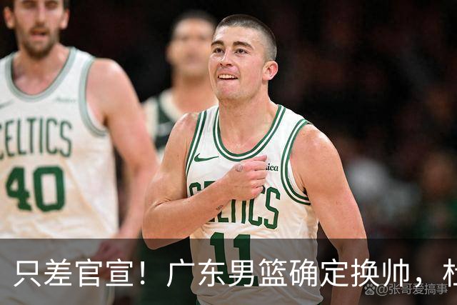 只差官宣！广东男篮确定换帅，杜锋正式下课，外籍教练团队即将加盟